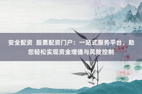 安全配资  股票配资门户：一站式服务平台，助您轻松实现资金增值与风险控制