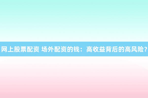 网上股票配资 场外配资的钱：高收益背后的高风险？