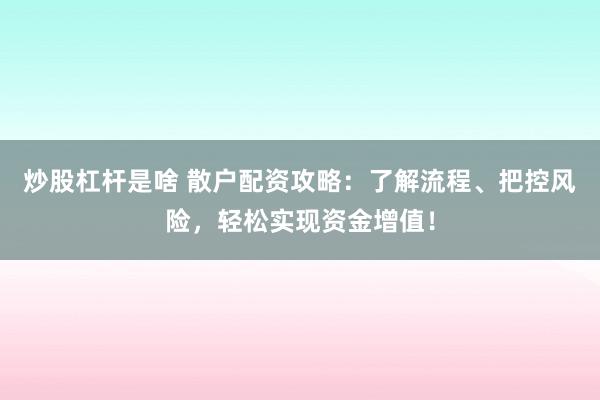 炒股杠杆是啥 散户配资攻略：了解流程、把控风险，轻松实现资金增值！