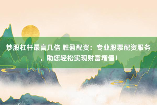 炒股杠杆最高几倍 胜盈配资：专业股票配资服务，助您轻松实现财富增值！