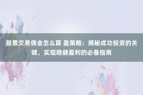 股票交易佣金怎么算 盈策略：揭秘成功投资的关键，实现稳健盈利的必备指南