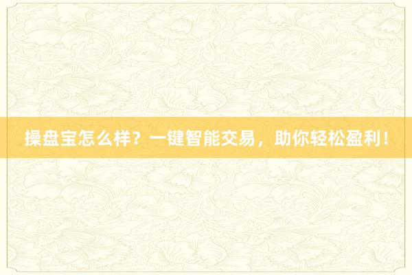 操盘宝怎么样？一键智能交易，助你轻松盈利！