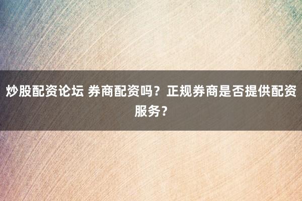 炒股配资论坛 券商配资吗？正规券商是否提供配资服务？
