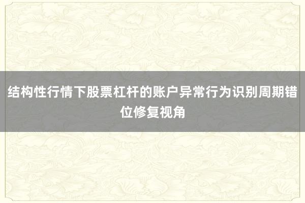 结构性行情下股票杠杆的账户异常行为识别周期错位修复视角
