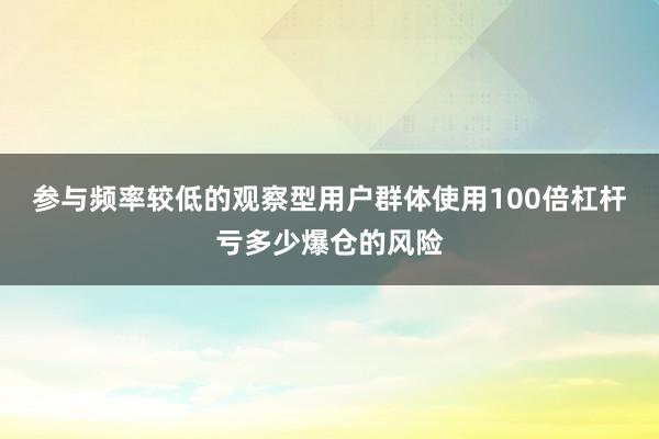 参与频率较低的观察型用户群体使用100倍杠杆亏多少爆仓的风险