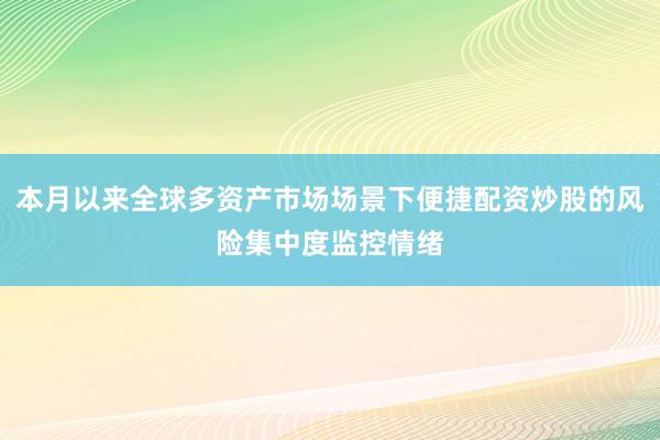 本月以来全球多资产市场场景下便捷配资炒股的风险集中度监控情绪