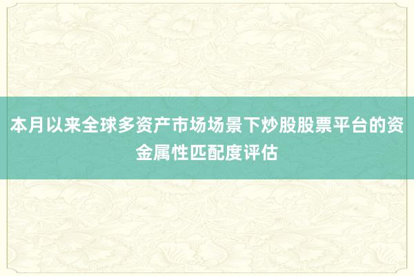本月以来全球多资产市场场景下炒股股票平台的资金属性匹配度评估