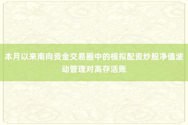 本月以来南向资金交易圈中的模拟配资炒股净值波动管理对高存活账
