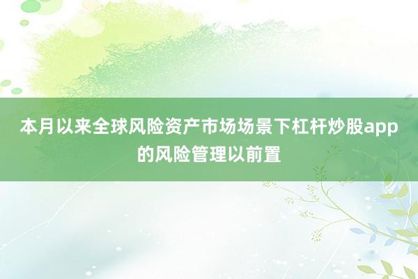 本月以来全球风险资产市场场景下杠杆炒股app的风险管理以前置