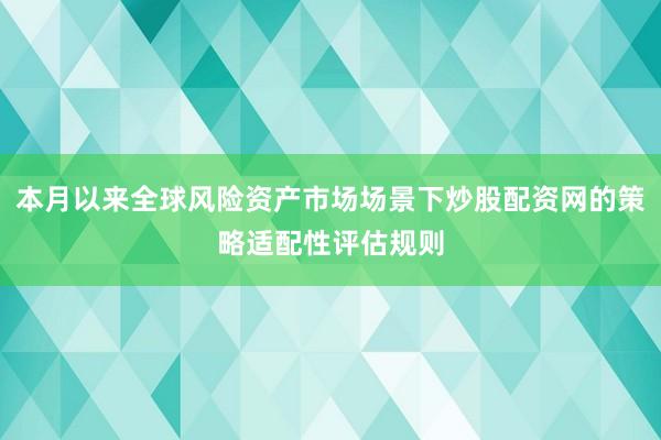 本月以来全球风险资产市场场景下炒股配资网的策略适配性评估规则