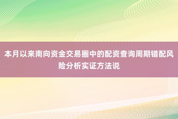 本月以来南向资金交易圈中的配资查询周期错配风险分析实证方法说