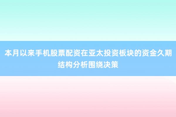 本月以来手机股票配资在亚太投资板块的资金久期结构分析围绕决策