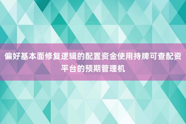 偏好基本面修复逻辑的配置资金使用持牌可查配资平台的预期管理机