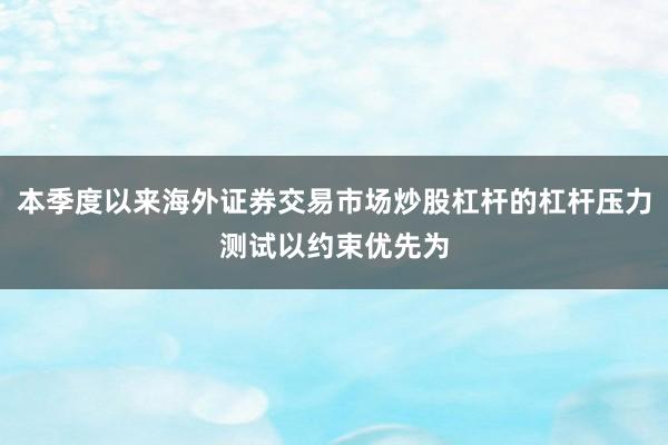 本季度以来海外证券交易市场炒股杠杆的杠杆压力测试以约束优先为