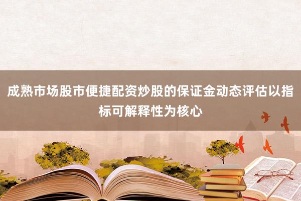 成熟市场股市便捷配资炒股的保证金动态评估以指标可解释性为核心
