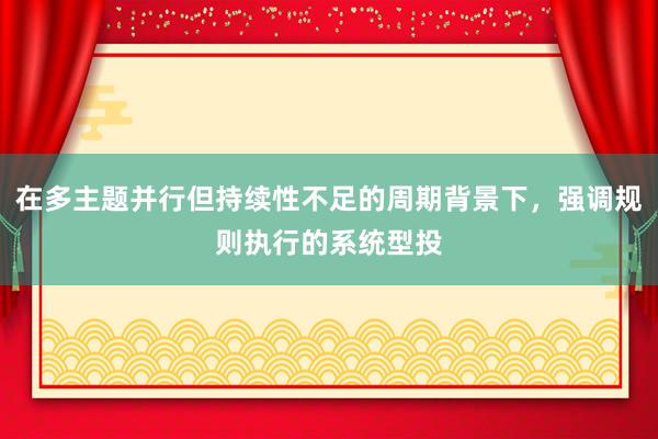 在多主题并行但持续性不足的周期背景下，强调规则执行的系统型投
