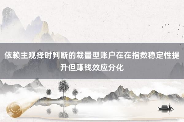 依赖主观择时判断的裁量型账户在在指数稳定性提升但赚钱效应分化