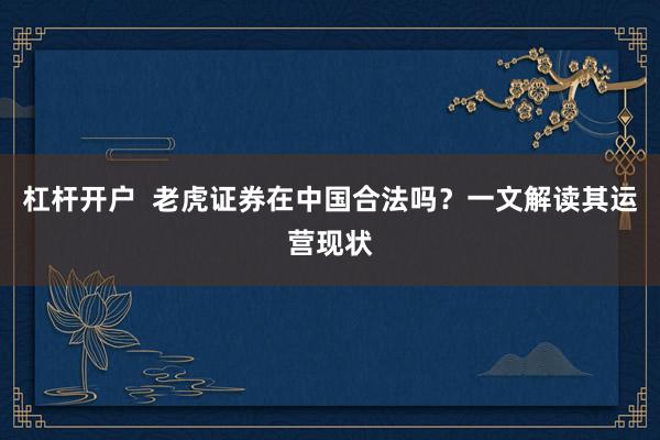 杠杆开户  老虎证券在中国合法吗？一文解读其运营现状