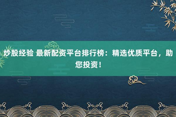 炒股经验 最新配资平台排行榜:精选优质平台,助您投资!