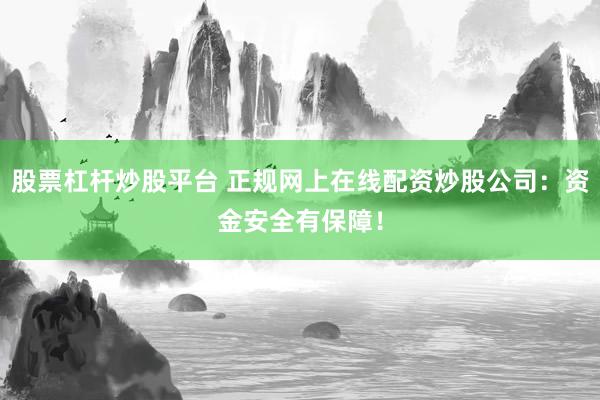 股票杠杆炒股平台 正规网上在线配资炒股公司：资金安全有保障！