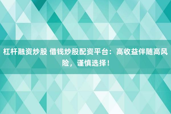 杠杆融资炒股 借钱炒股配资平台：高收益伴随高风险，谨慎选择！