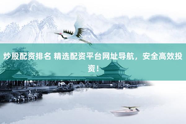 炒股配资排名 精选配资平台网址导航，安全高效投资！