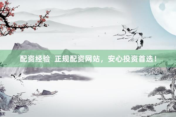 配资经验  正规配资网站，安心投资首选！