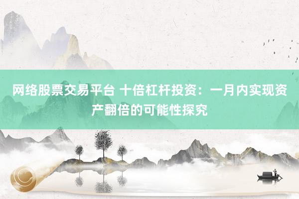 网络股票交易平台 十倍杠杆投资：一月内实现资产翻倍的可能性探究