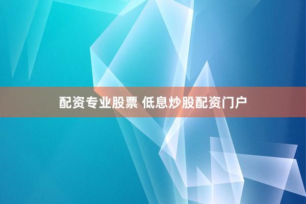 配资专业股票 低息炒股配资门户