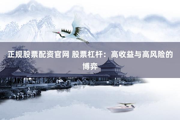 正规股票配资官网 股票杠杆：高收益与高风险的博弈