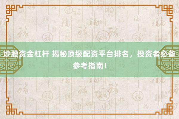 炒股资金杠杆 揭秘顶级配资平台排名，投资者必备参考指南！
