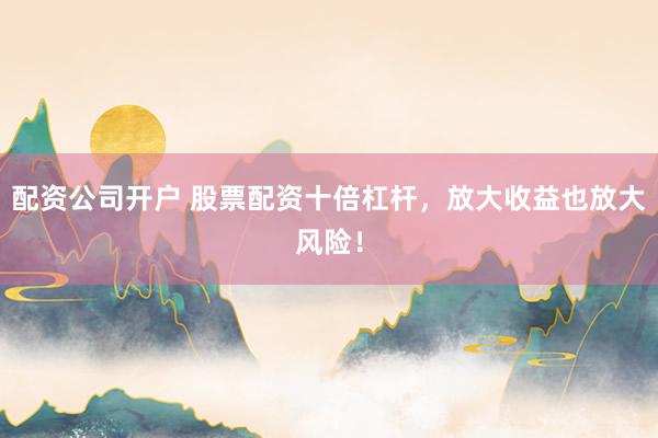 配资公司开户 股票配资十倍杠杆，放大收益也放大风险！