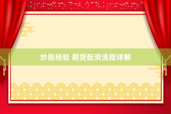 炒股经验 期货配资流程详解