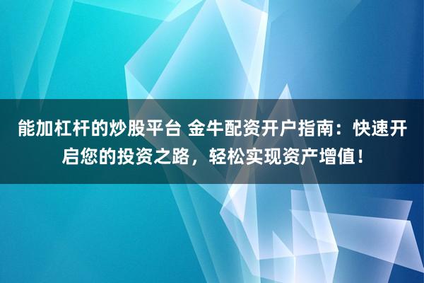 能加杠杆的炒股平台 金牛配资开户指南：快速开启您的投资之路，轻松实现资产增值！