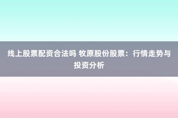 线上股票配资合法吗 牧原股份股票：行情走势与投资分析