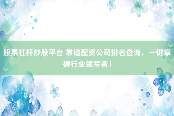股票杠杆炒股平台 靠谱配资公司排名查询,一键掌握行业领军者!
