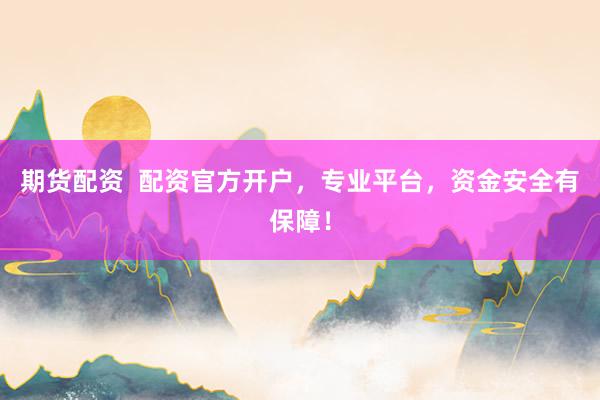 期货配资  配资官方开户，专业平台，资金安全有保障！