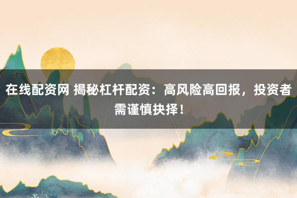 在线配资网 揭秘杠杆配资:高风险高回报,投资者需谨慎抉择!