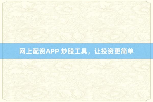 网上配资APP 炒股工具，让投资更简单