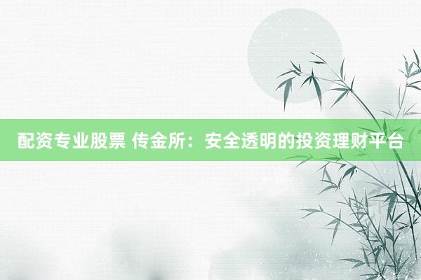 配资专业股票 传金所：安全透明的投资理财平台