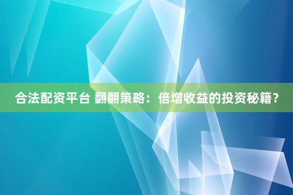 合法配资平台 翻翻策略:倍增收益的投资秘籍?