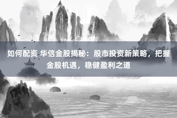 如何配资 华信金股揭秘:股市投资新策略,把握金股机遇,稳健盈利之道