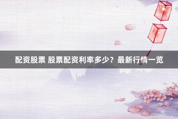 配资股票 股票配资利率多少？最新行情一览