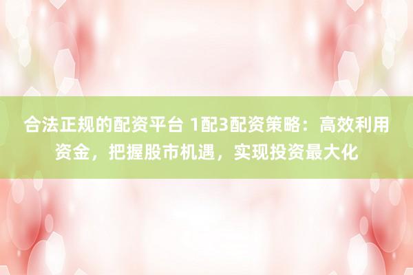 合法正规的配资平台 1配3配资策略：高效利用资金，把握股市机遇，实现投资最大化
