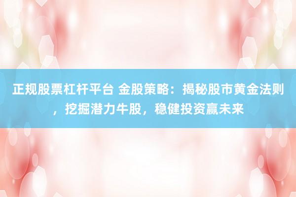 正规股票杠杆平台 金股策略：揭秘股市黄金法则，挖掘潜力牛股，稳健投资赢未来
